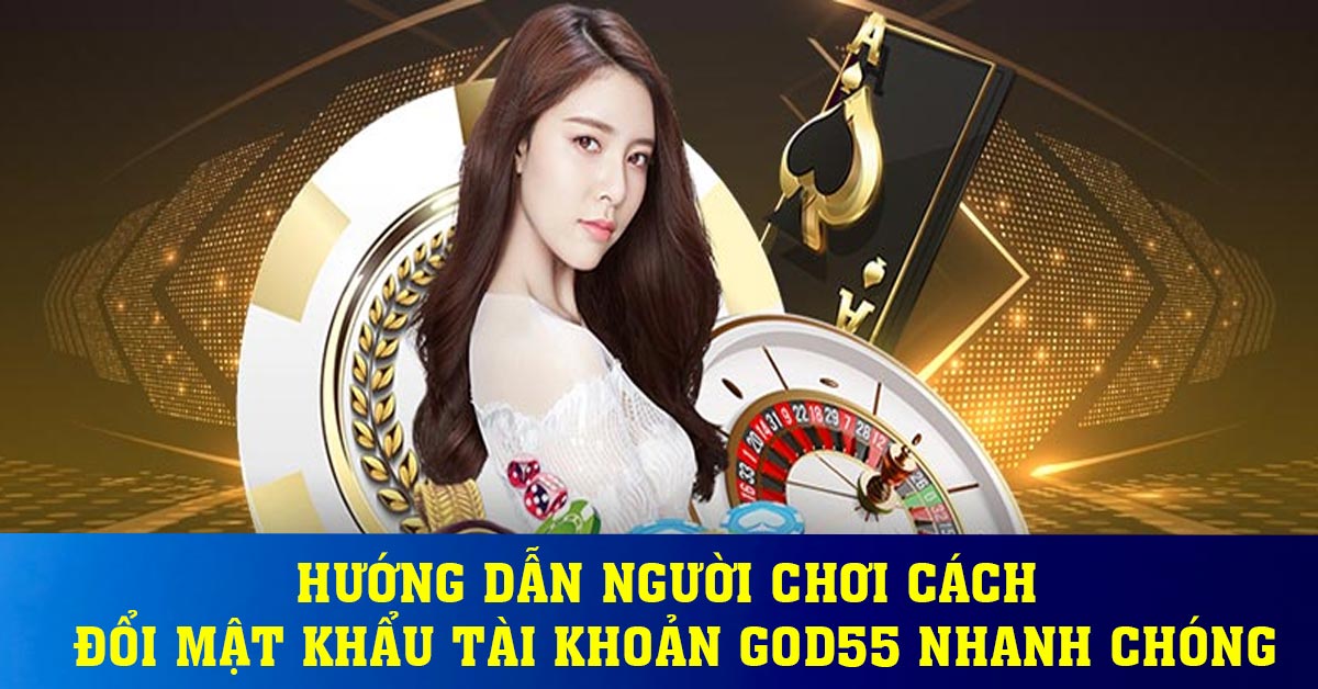 Hướng dẫn người chơi cách đổi mật khẩu tài khoản God55 nhanh chóng